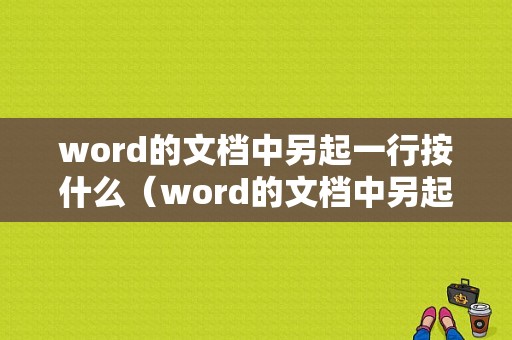 word的文档中另起一行按什么（word的文档中另起一行按什么键）