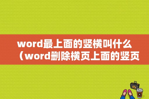 word最上面的竖横叫什么（word删除横页上面的竖页）