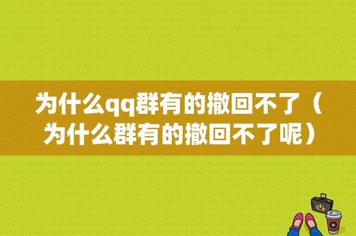 为什么qq群有的撤回不了（为什么群有的撤回不了呢）