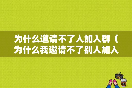 为什么邀请不了人加入群（为什么我邀请不了别人加入群聊）