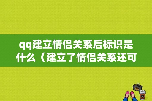 qq建立情侣关系后标识是什么（建立了情侣关系还可以建立基友嘛）