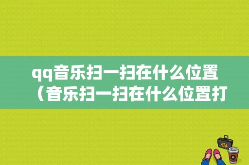 qq音乐扫一扫在什么位置（音乐扫一扫在什么位置打开）