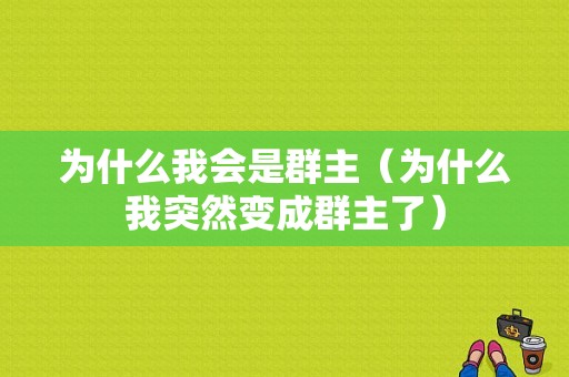 为什么我会是群主（为什么我突然变成群主了）