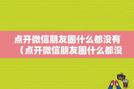 点开微信朋友圈什么都没有（点开微信朋友圈什么都没有是屏蔽了吗）