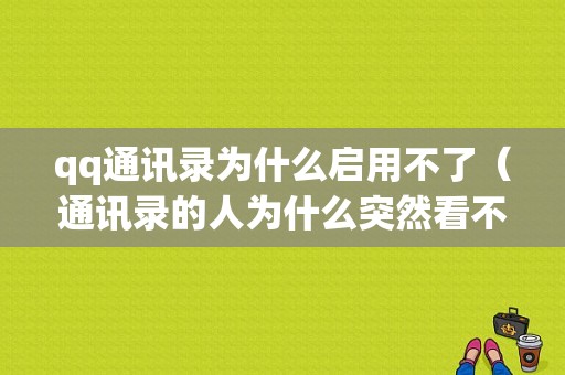 qq通讯录为什么启用不了（通讯录的人为什么突然看不到了）