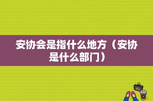 安协会是指什么地方（安协是什么部门）