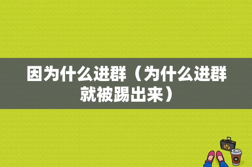 因为什么进群（为什么进群就被踢出来）