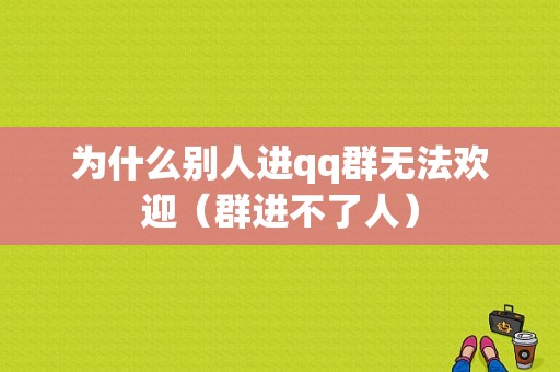 为什么别人进qq群无法欢迎（群进不了人）