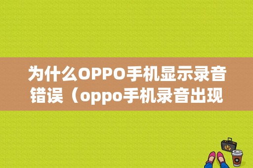 为什么OPPO手机显示录音错误（oppo手机录音出现异常）