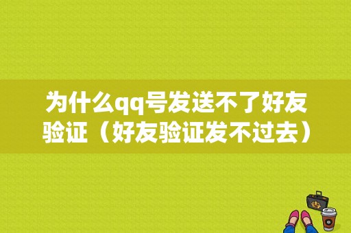 为什么qq号发送不了好友验证（好友验证发不过去）