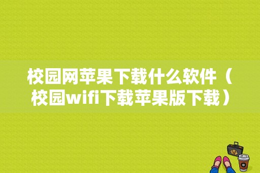 校园网苹果下载什么软件（校园wifi下载苹果版下载）