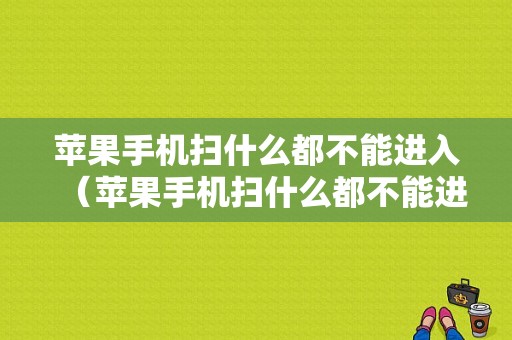 苹果手机扫什么都不能进入（苹果手机扫什么都不能进入桌面）