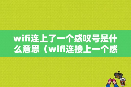 wifi连上了一个感叹号是什么意思（wifi连接上一个感叹号什么意思）