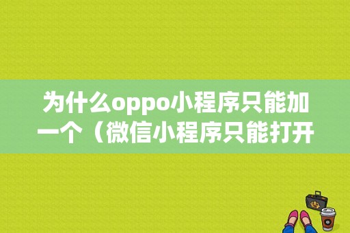 为什么oppo小程序只能加一个（微信小程序只能打开一个）