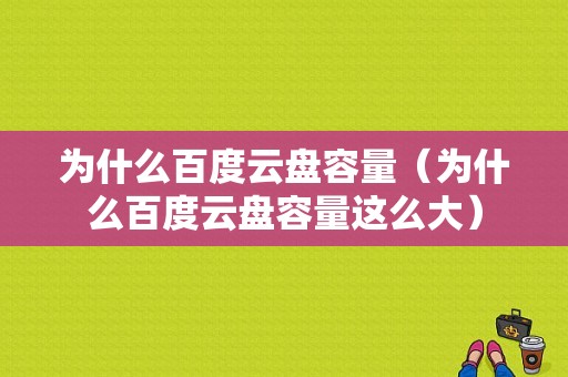 为什么百度云盘容量（为什么百度云盘容量这么大）