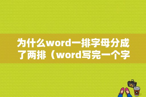 为什么word一排字母分成了两排（word写完一个字母下一个就没了）