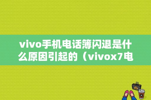 vivo手机电话簿闪退是什么原因引起的（vivox7电话联系人闪退）