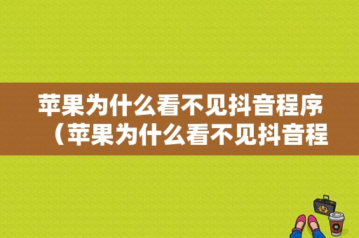 苹果为什么看不见抖音程序（苹果为什么看不见抖音程序图标）