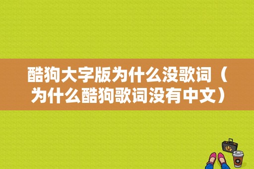 酷狗大字版为什么没歌词（为什么酷狗歌词没有中文）