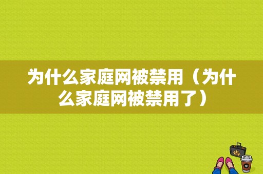 为什么家庭网被禁用（为什么家庭网被禁用了）