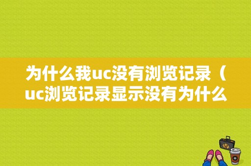 为什么我uc没有浏览记录（uc浏览记录显示没有为什么）