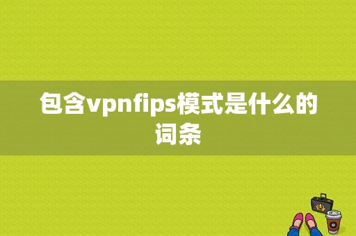 包含vpnfips模式是什么的词条