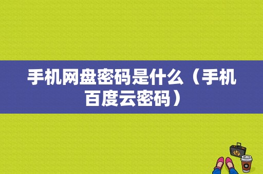 手机网盘密码是什么（手机百度云密码）