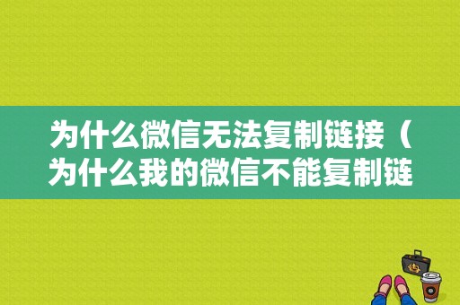 为什么微信无法复制链接（为什么我的微信不能复制链接）