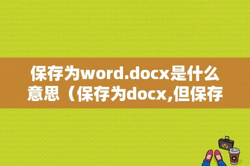 保存为word.docx是什么意思（保存为docx,但保存类型没有怎么办）