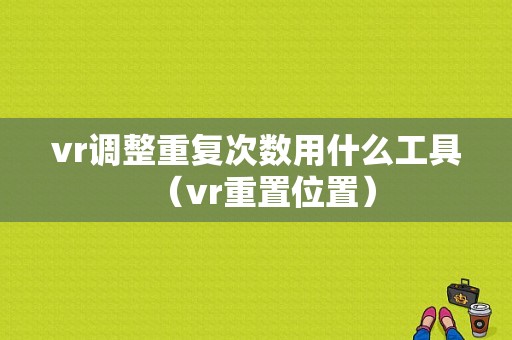 vr调整重复次数用什么工具（vr重置位置）