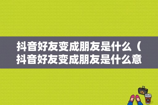 抖音好友变成朋友是什么（抖音好友变成朋友是什么意思）