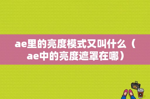 ae里的亮度模式又叫什么（ae中的亮度遮罩在哪）