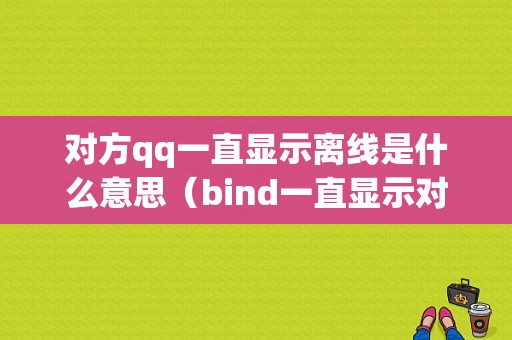 对方qq一直显示离线是什么意思（bind一直显示对方离线）