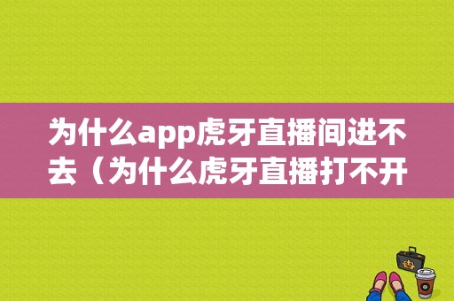 为什么app虎牙直播间进不去（为什么虎牙直播打不开了）