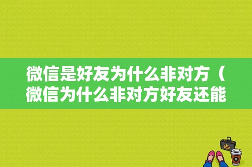 微信是好友为什么非对方（微信为什么非对方好友还能聊天）