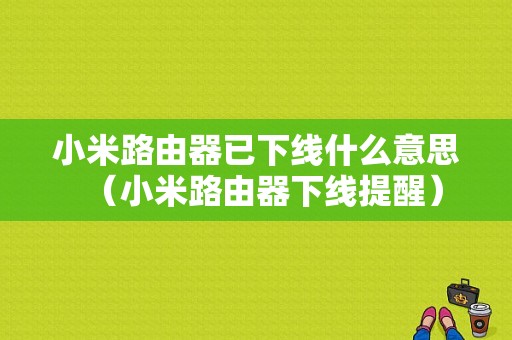 小米路由器已下线什么意思（小米路由器下线提醒）