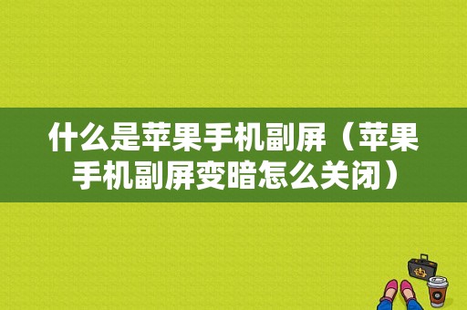 什么是苹果手机副屏（苹果手机副屏变暗怎么关闭）