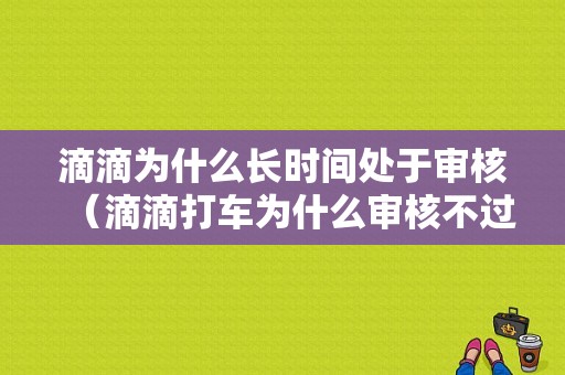 滴滴为什么长时间处于审核（滴滴打车为什么审核不过关?）