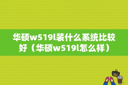 华硕w519l装什么系统比较好（华硕w519l怎么样）