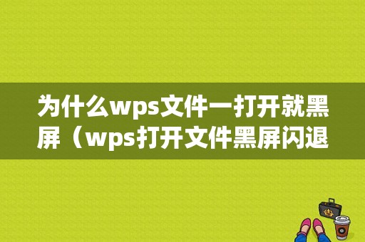 为什么wps文件一打开就黑屏（wps打开文件黑屏闪退）