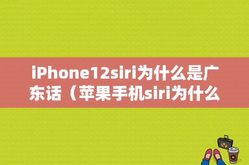 iPhone12siri为什么是广东话（苹果手机siri为什么是广东话）