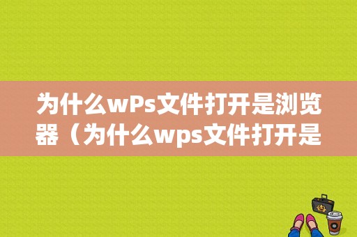 为什么wPs文件打开是浏览器（为什么wps文件打开是浏览器页面）