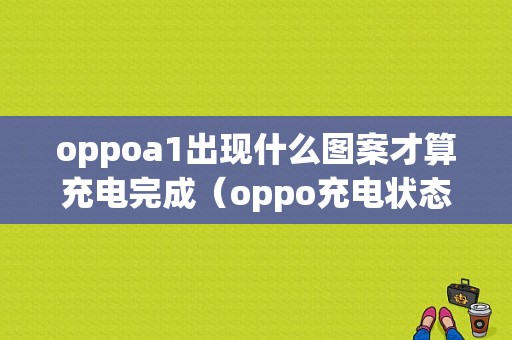 oppoa1出现什么图案才算充电完成（oppo充电状态）