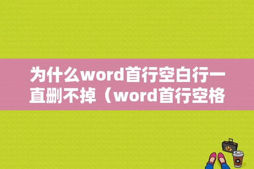 为什么word首行空白行一直删不掉（word首行空格删不掉）