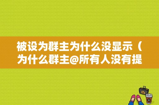 被设为群主为什么没显示（为什么群主@所有人没有提示）