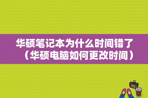 华硕笔记本为什么时间错了（华硕电脑如何更改时间）