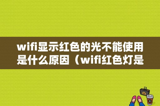 wifi显示红色的光不能使用是什么原因（wifi红色灯是什么意思）