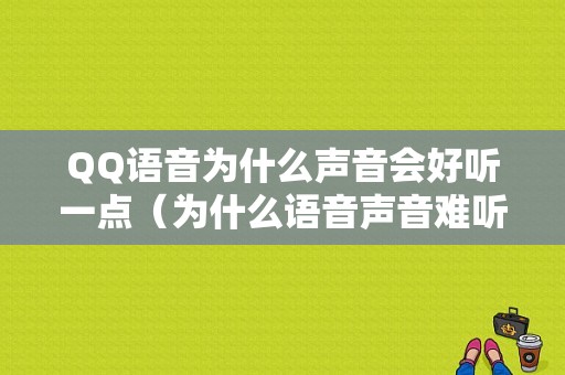 QQ语音为什么声音会好听一点（为什么语音声音难听）