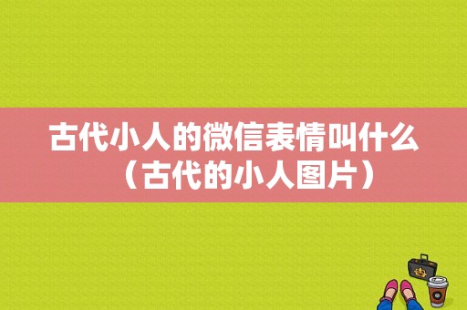 古代小人的微信表情叫什么（古代的小人图片）