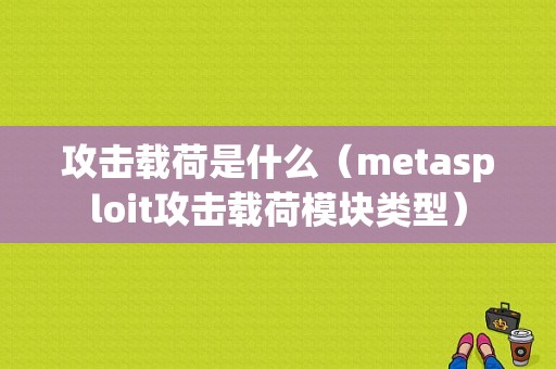 攻击载荷是什么（metasploit攻击载荷模块类型）